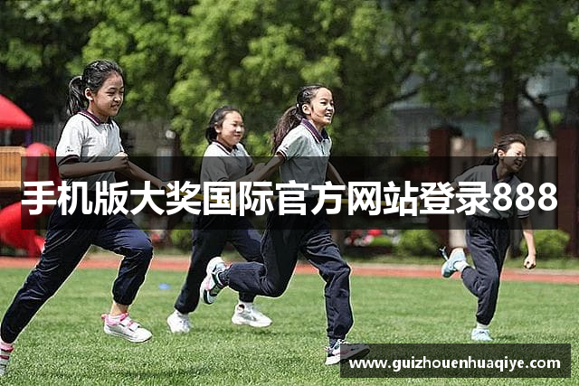 手机版大奖国际官方网站登录888